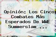 Opinión: Los Cinco Combates Más Esperados De WWE <b>Summerslam</b> <b>...</b>