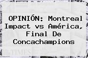 OPINIÓN: <b>Montreal</b> Impact <b>vs América</b>, Final De Concachampions