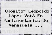 Opositor <b>Leopoldo López</b> Votó En Parlamentarias De Venezuela <b>...</b>