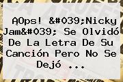Ver ops 039nicky jam039 se olvido de la letra de su cancion pero no se dejo ¡Ops! 'Nicky Jam' Se Olvidó De La Letra De Su Canción Pero No Se Dejó ...