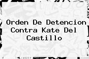 Orden De Detencion Contra <b>Kate Del Castillo</b>