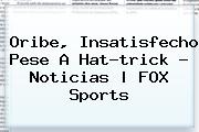 <b>Oribe</b>, Insatisfecho Pese A Hat-trick - Noticias | FOX Sports