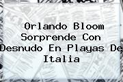 <b>Orlando Bloom</b> Sorprende Con Desnudo En Playas De Italia