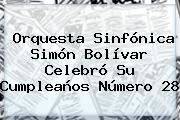 Orquesta Sinfónica <b>Simón Bolívar</b> Celebró Su Cumpleaños Número 28