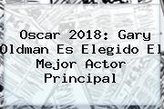 Oscar 2018: <b>Gary Oldman</b> Es Elegido El Mejor Actor Principal