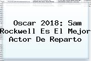 Oscar 2018: <b>Sam Rockwell</b> Es El Mejor Actor De Reparto