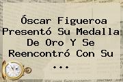 <b>Óscar Figueroa</b> Presentó Su Medalla De Oro Y Se Reencontró Con Su ...