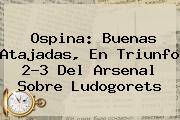 Ospina: Buenas Atajadas, En Triunfo 2-3 Del <b>Arsenal</b> Sobre Ludogorets