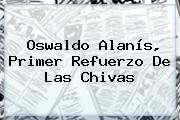 <b>Oswaldo Alanís</b>, Primer Refuerzo De Las Chivas