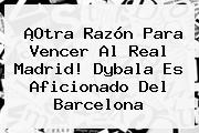 ¡Otra Razón Para Vencer Al Real Madrid! <b>Dybala</b> Es Aficionado Del Barcelona