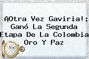 ¡Otra Vez Gaviria!: Ganó La Segunda Etapa De La <b>Colombia Oro Y Paz</b>