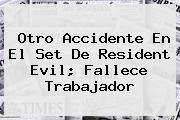 Otro Accidente En El Set De <b>Resident Evil</b>; Fallece Trabajador