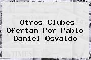 Otros Clubes Ofertan Por Pablo <b>Daniel Osvaldo</b>