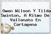 Owen Wilson Y <b>Tilda Swinton</b>, A Ritmo De Vallenato En Cartagena