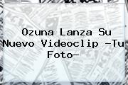 Ozuna Lanza Su Nuevo Videoclip ?<b>Tu Foto</b>?