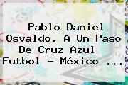 <b>Pablo Daniel Osvaldo</b>, A Un Paso De Cruz Azul - Futbol - México <b>...</b>