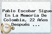 <b>Pablo Escobar</b> Sigue En La Memoria De Colombia, 22 Años Después <b>...</b>
