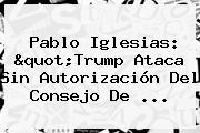 Pablo Iglesias: "Trump Ataca Sin Autorización Del Consejo De ...