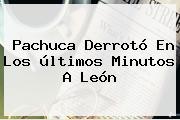 <b>Pachuca</b> Derrotó En Los últimos Minutos A <b>León</b>