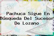 Ver pachuca sigue en busqueda del sucesor de lozano <b>Pachuca</b> Sigue En Búsqueda Del Sucesor De Lozano