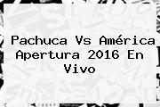 <b>Pachuca Vs América</b> Apertura 2016 En Vivo