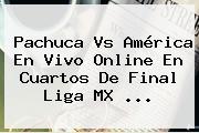 <b>Pachuca Vs América</b> En Vivo Online En Cuartos De Final Liga MX <b>...</b>