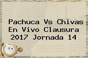 Pachuca Vs Chivas En Vivo Clausura <b>2017 Jornada 14</b>