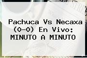 <b>Pachuca Vs Necaxa</b> (0-0) En Vivo: MINUTO A MINUTO