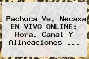 <b>Pachuca Vs</b>. <b>Necaxa</b> EN VIVO ONLINE: Hora, Canal Y Alineaciones ...