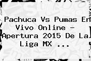 <b>Pachuca Vs Pumas</b> En Vivo Online ? Apertura <b>2015</b> De La Liga MX <b>...</b>