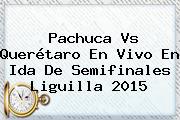 <b>Pachuca Vs Querétaro</b> En Vivo En Ida De Semifinales Liguilla 2015