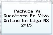 <b>Pachuca Vs Querétaro</b> En Vivo Online En Liga MX 2015