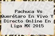 <b>Pachuca Vs Querétaro</b> En Vivo Y Directo Online En Liga MX 2015