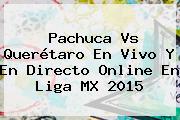 <b>Pachuca Vs Querétaro</b> En Vivo Y En Directo Online En Liga MX 2015