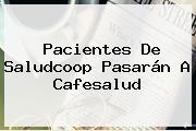 Pacientes De Saludcoop Pasarán A Cafesalud