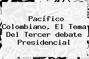 Pacífico Colombiano, El Tema Del Tercer <b>debate Presidencial</b>