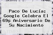 <b>Paco De Lucía</b>: Google Celebra El 69º Aniversario De Su Nacimiento