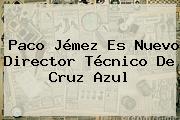 <b>Paco Jémez</b> Es Nuevo Director Técnico De Cruz Azul