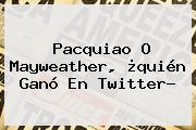 <b>Pacquiao</b> O <b>Mayweather</b>, ¿<b>quién Ganó</b> En Twitter?