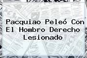 <b>Pacquiao</b> Peleó Con El Hombro Derecho Lesionado