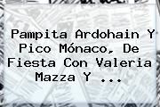 Pampita Ardohain Y Pico <b>Mónaco</b>, De Fiesta Con Valeria Mazza Y ...