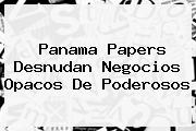 <b>Panama Papers</b> Desnudan Negocios Opacos De Poderosos