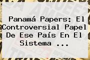 <b>Panamá Papers</b>: El Controversial Papel De Ese País En El Sistema <b>...</b>