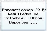 <b>Panamericanos 2015</b>: Resultados De Colombia - Otros Deportes <b>...</b>