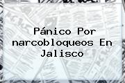 Pánico Por <b>narcobloqueos</b> En Jalisco