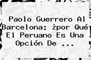 <b>Paolo Guerrero</b> Al Barcelona: ¿por Qué El Peruano Es Una Opción De <b>...</b>
