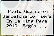 <b>Paolo Guerrero</b>: Barcelona Lo Tiene En La Mira Para 2016, Según <b>...</b>
