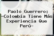 <b>Paolo Guerrero</b>: ?Colombia Tiene Más Experiencia Que Perú?