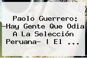 Ver paolo guerrero hay gente que odia a la seleccion peruana el <b>Paolo Guerrero</b>: ?Hay Gente Que Odia A La Selección Peruana? | El <b>...</b>