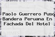 Ver paolo guerrero puso bandera peruana en fachada del hotel <b>Paolo Guerrero</b> Puso Bandera Peruana En Fachada Del Hotel